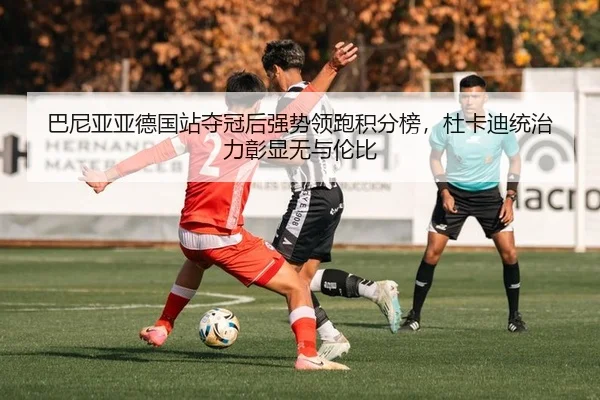 巴尼亚亚德国站夺冠后强势领跑积分榜，杜卡迪统治力彰显无与伦比